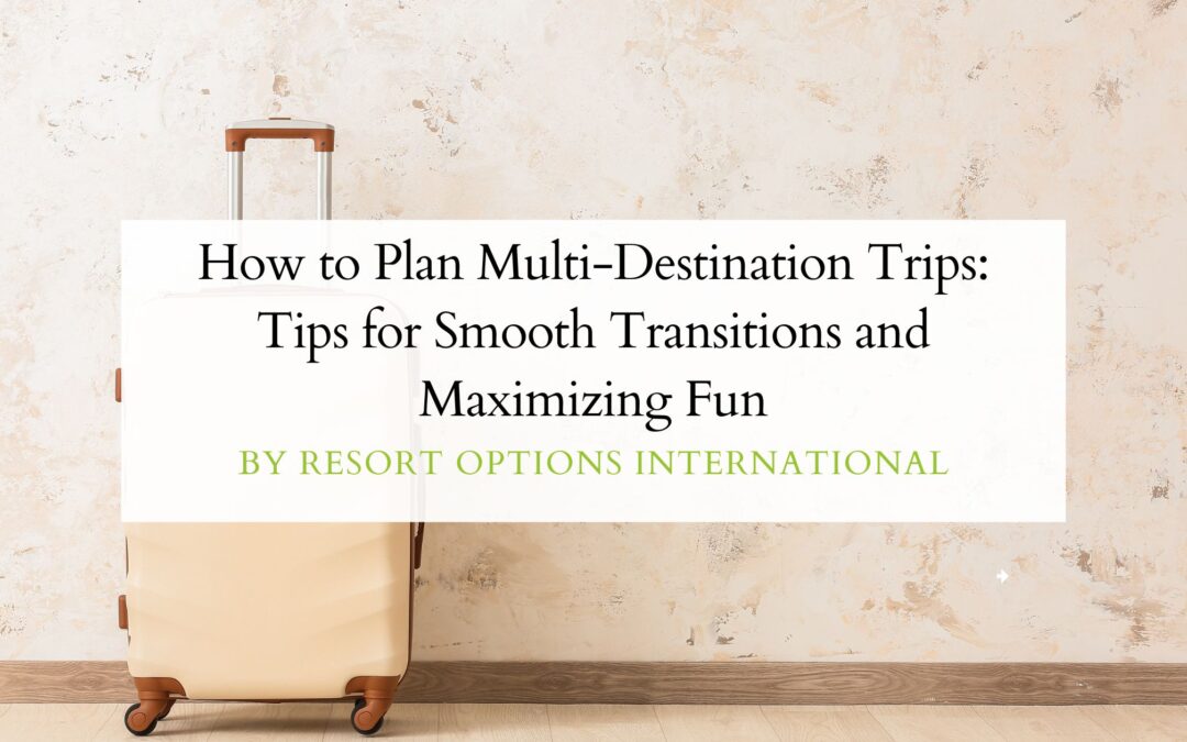 How to Plan Multi-Destination Trips: Tips for Smooth Transitions and Maximizing Fun